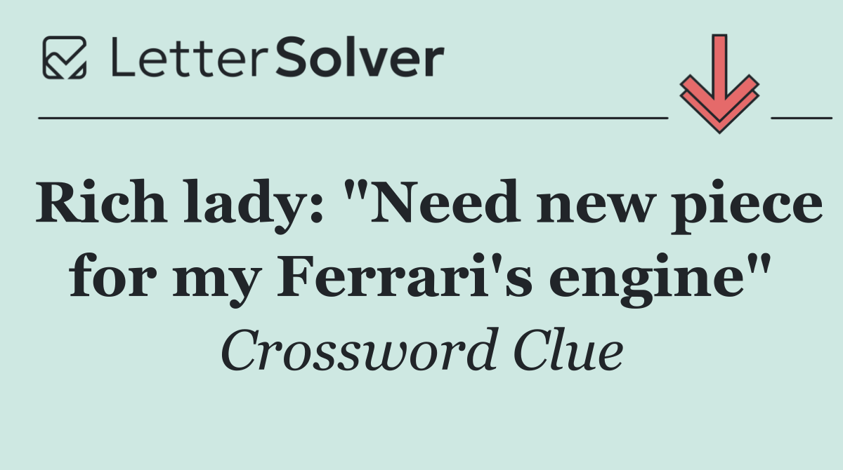 Rich lady: "Need new piece for my Ferrari's engine"