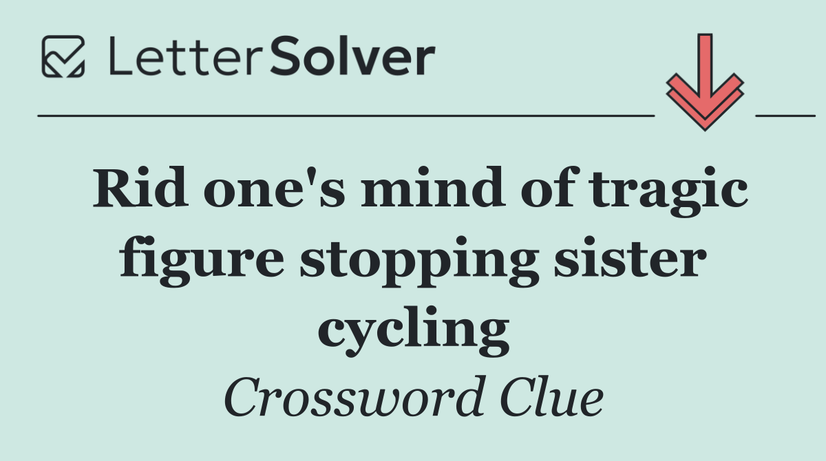 Rid one's mind of tragic figure stopping sister cycling