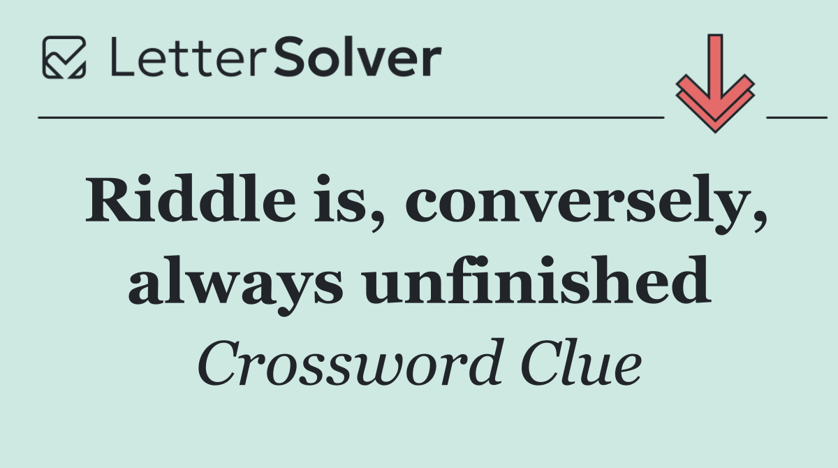 Riddle is, conversely, always unfinished
