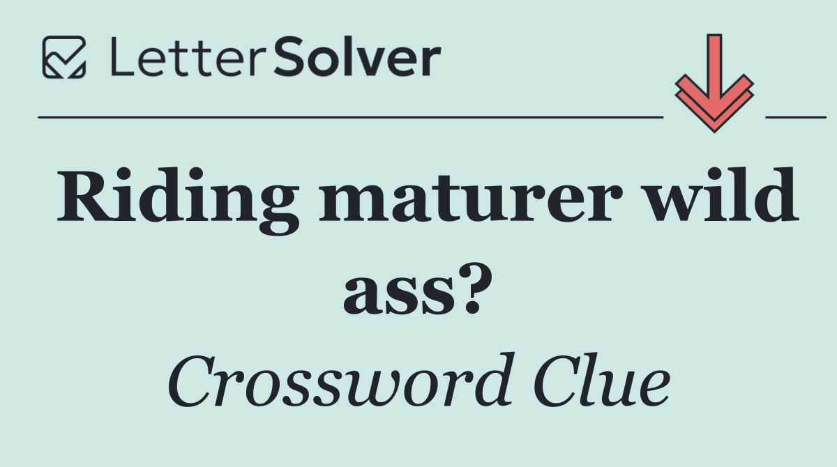 Riding maturer wild ass?