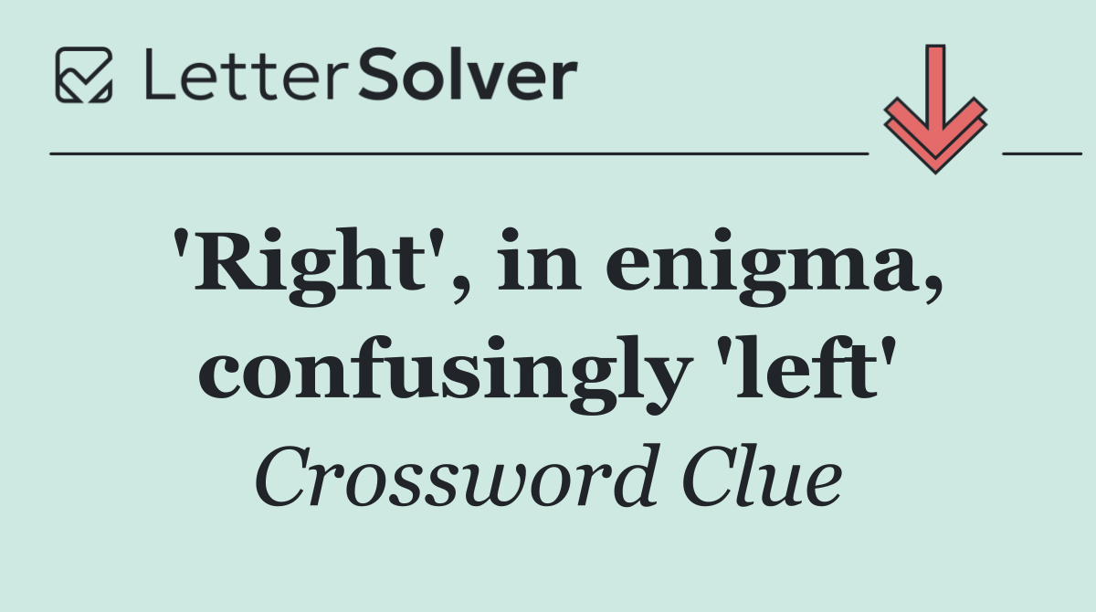 'Right', in enigma, confusingly 'left'