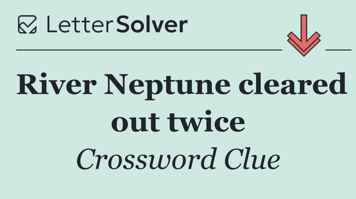 River Neptune cleared out twice