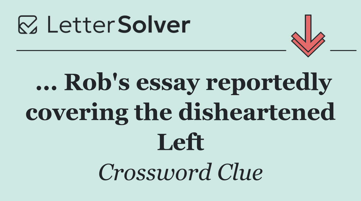 ... Rob's essay reportedly covering the disheartened Left
