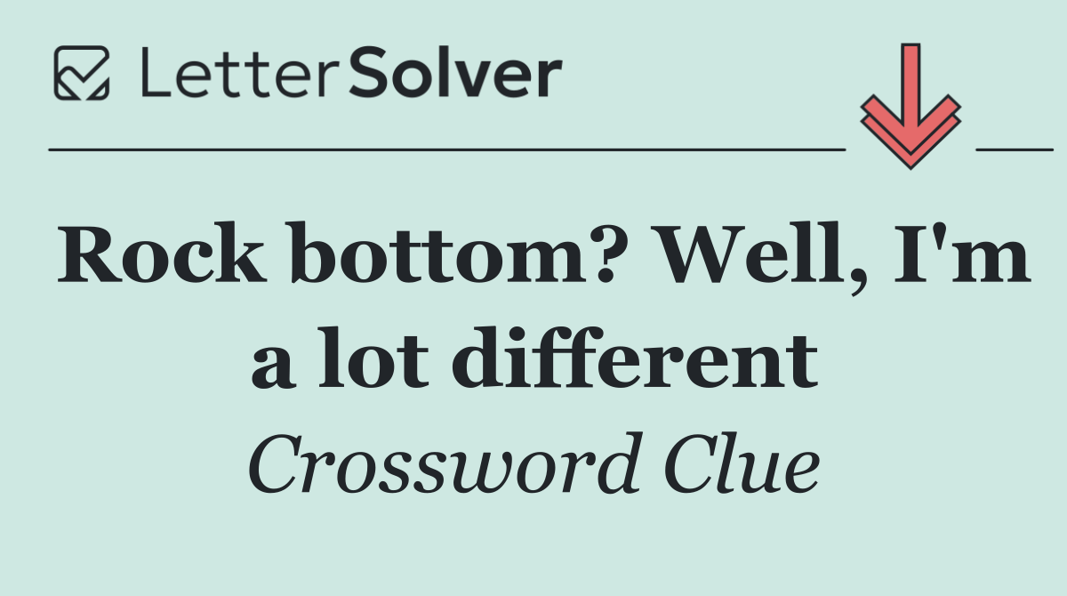 Rock bottom? Well, I'm a lot different