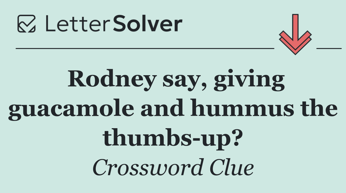 Rodney say, giving guacamole and hummus the thumbs up?