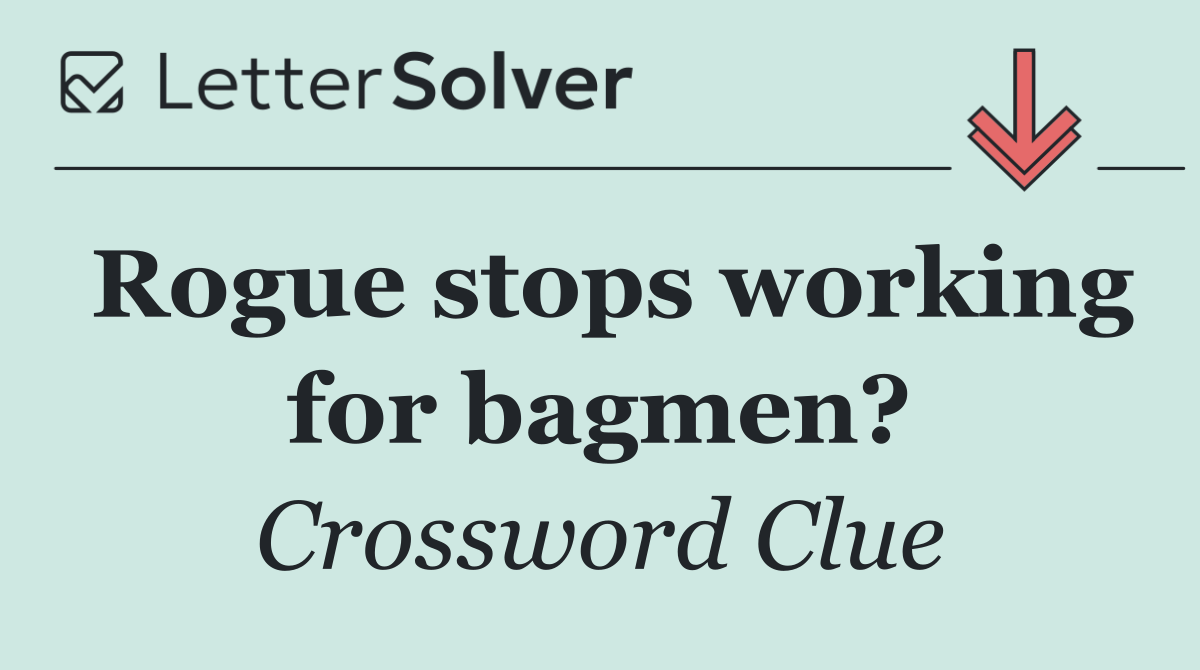 Rogue stops working for bagmen?