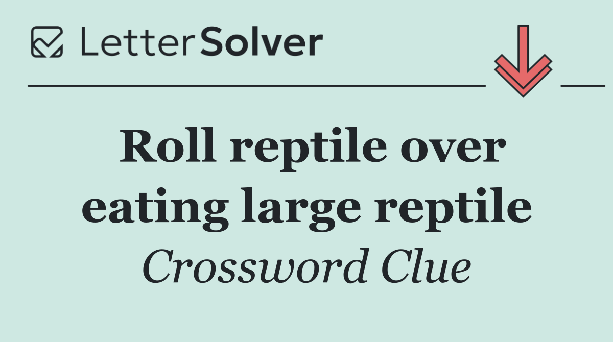 Roll reptile over eating large reptile
