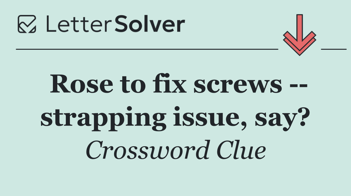 Rose to fix screws    strapping issue, say?