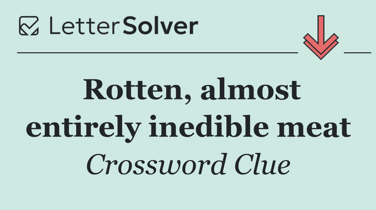 Rotten, almost entirely inedible meat