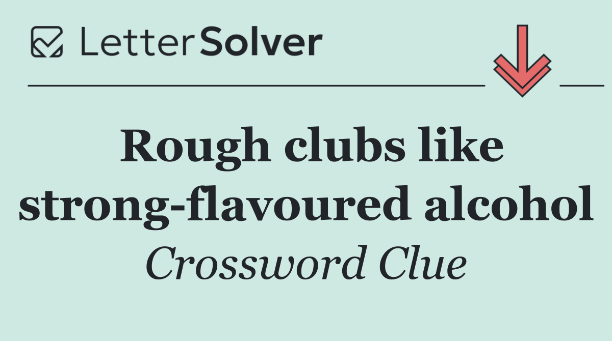 Rough clubs like strong flavoured alcohol