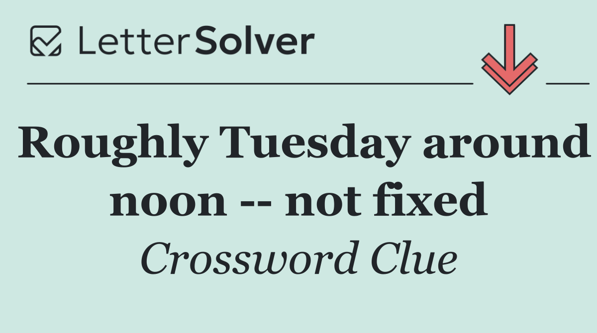 Roughly Tuesday around noon    not fixed