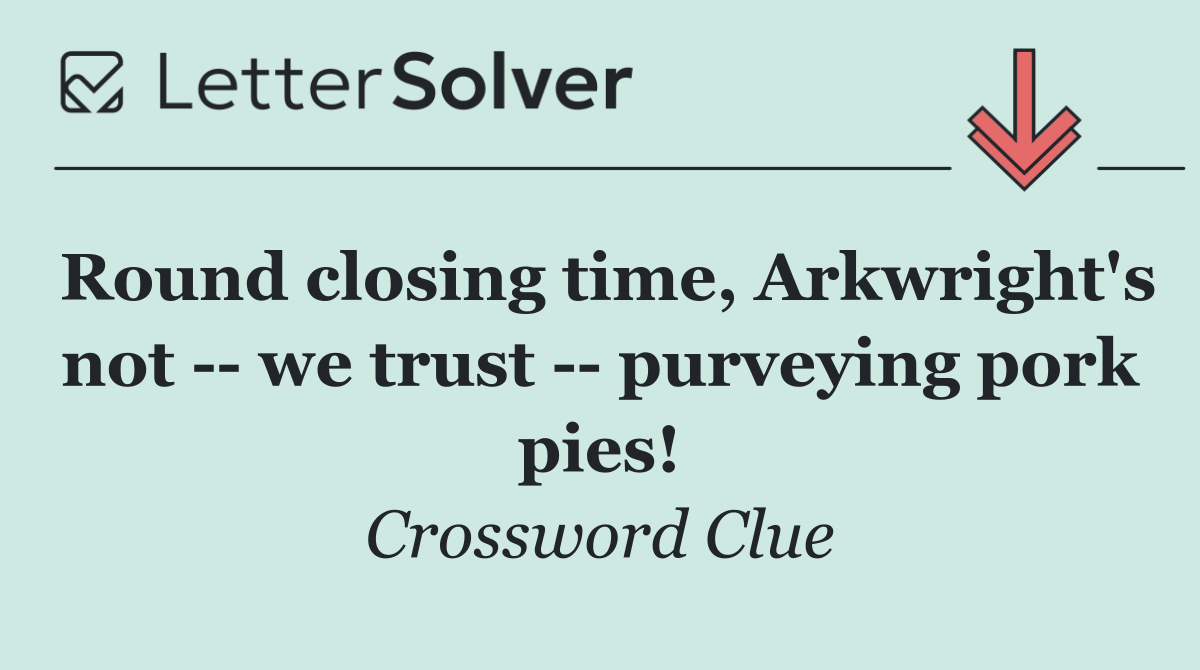 Round closing time, Arkwright's not    we trust    purveying pork pies!
