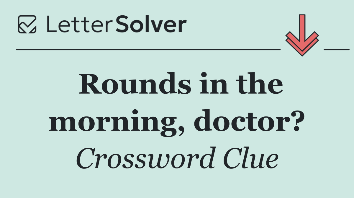 Rounds in the morning, doctor?
