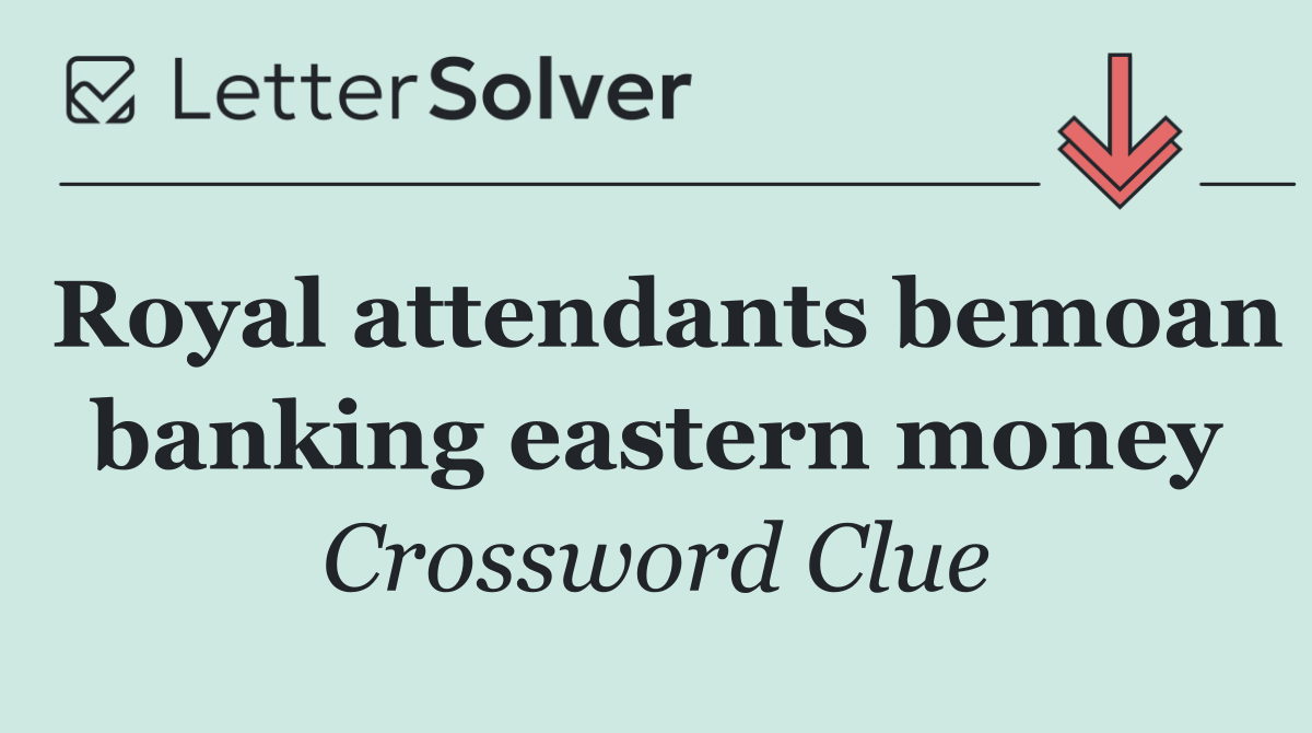 Royal attendants bemoan banking eastern money