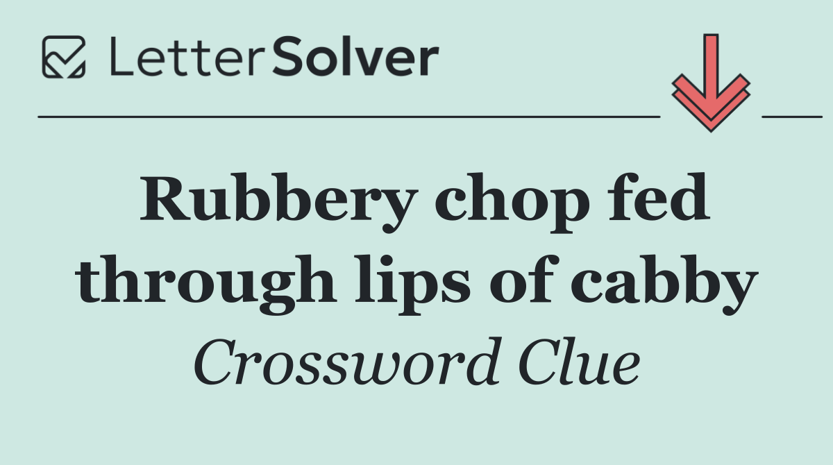 Rubbery chop fed through lips of cabby