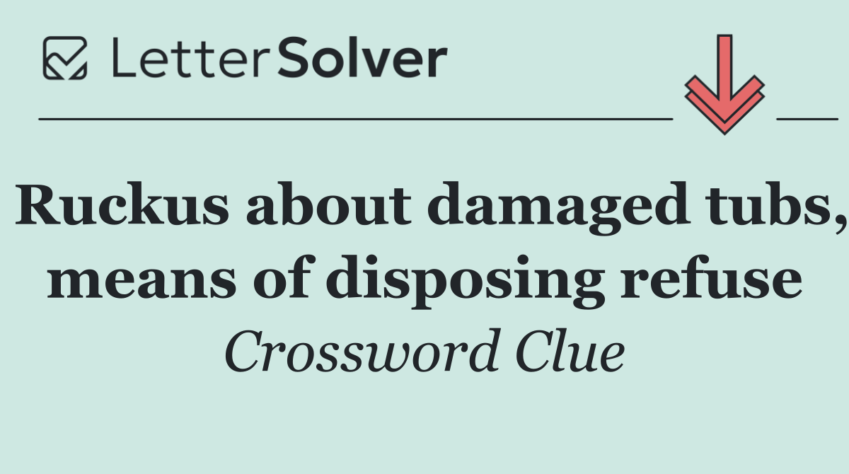 Ruckus about damaged tubs, means of disposing refuse