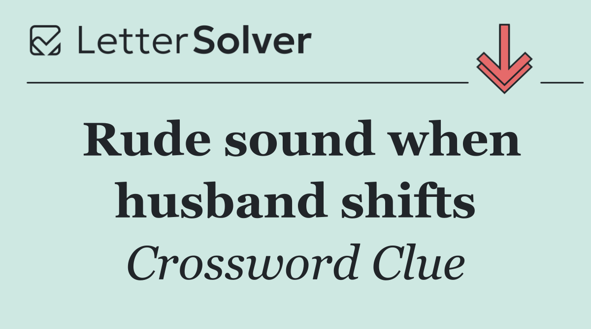 Rude sound when husband shifts
