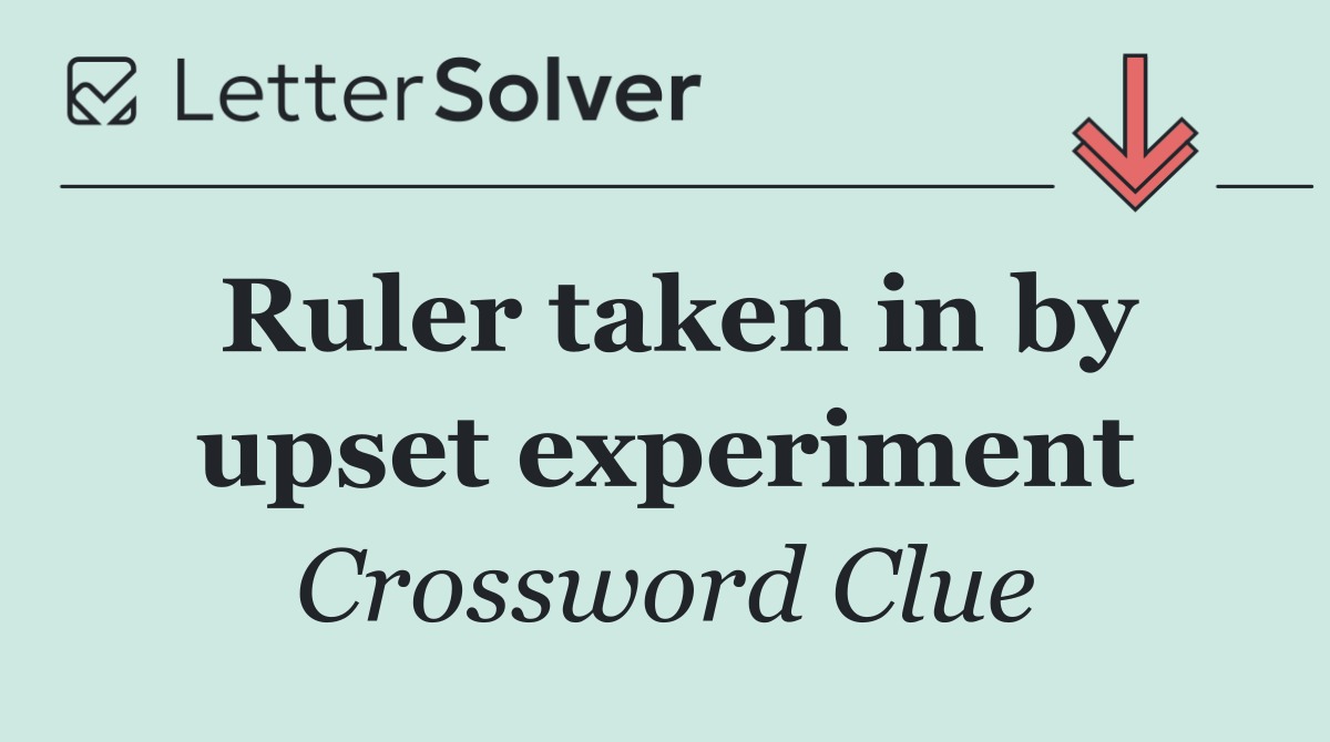 Ruler taken in by upset experiment