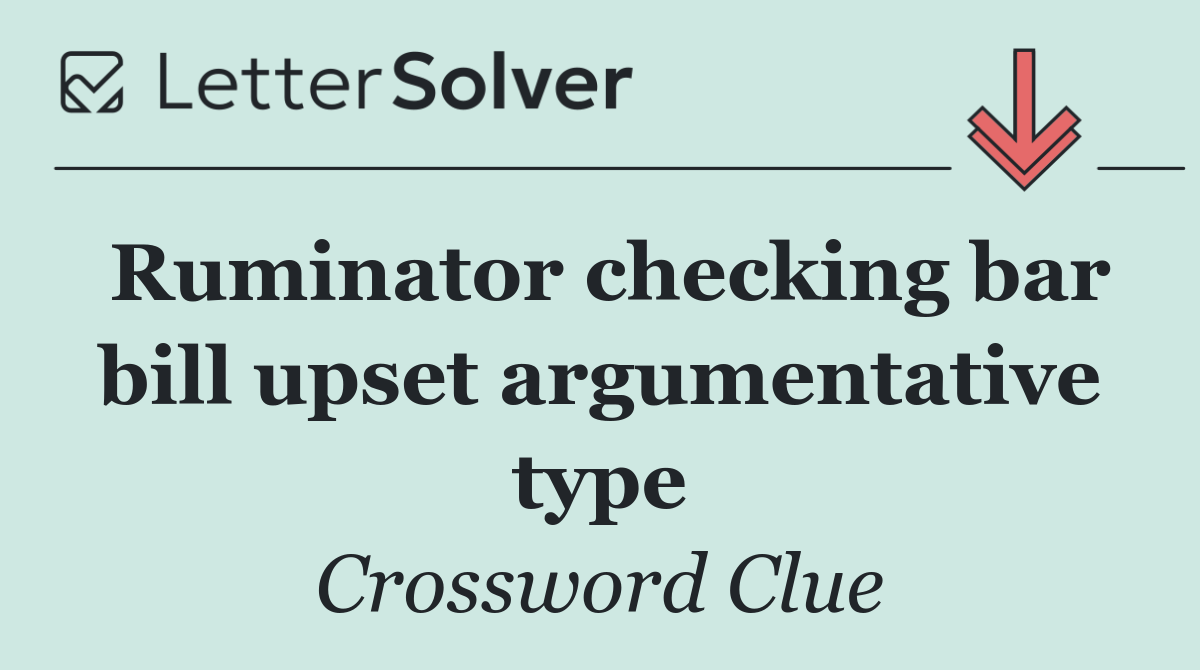 Ruminator checking bar bill upset argumentative type