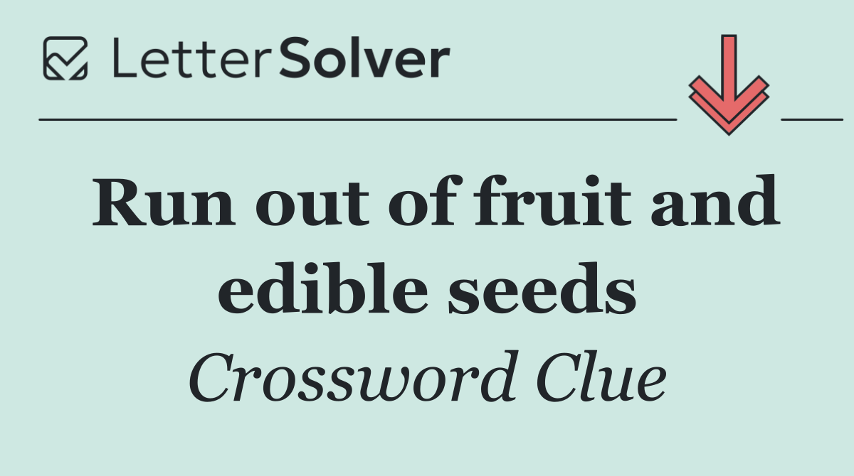 Run out of fruit and edible seeds
