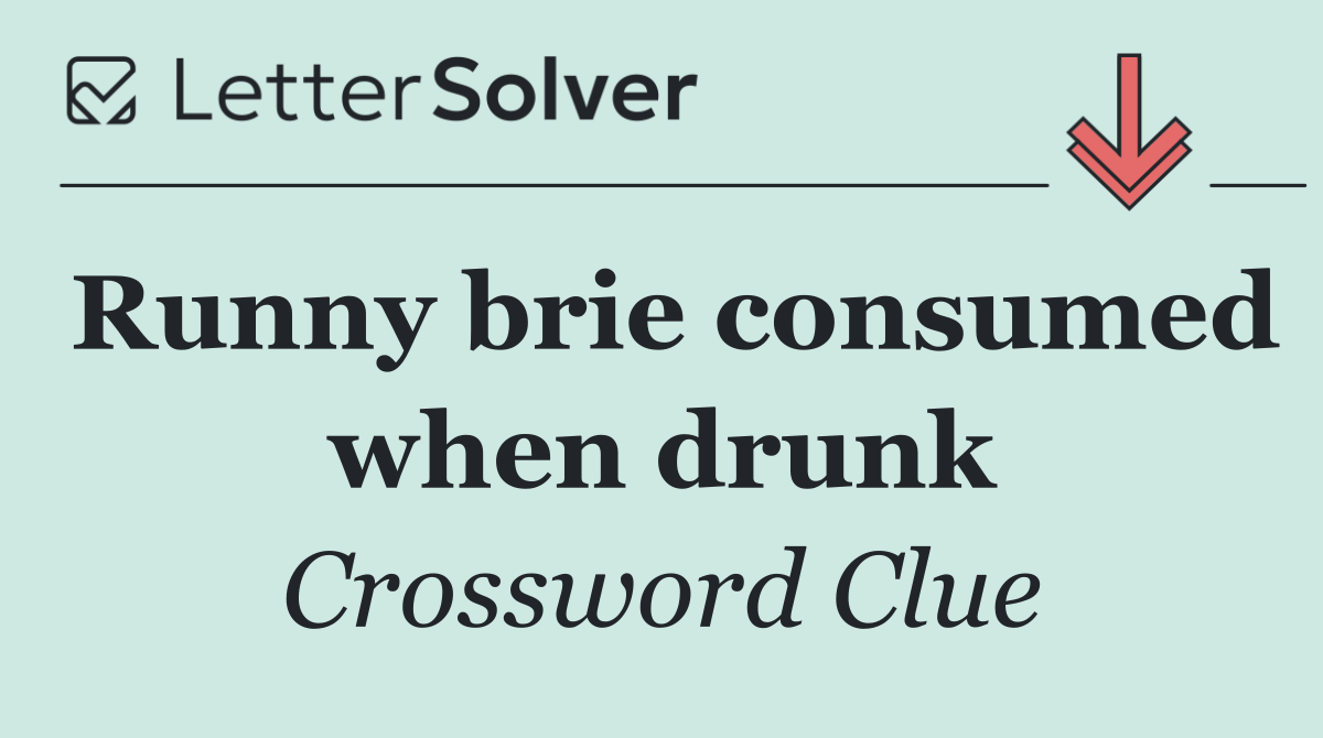 Runny brie consumed when drunk