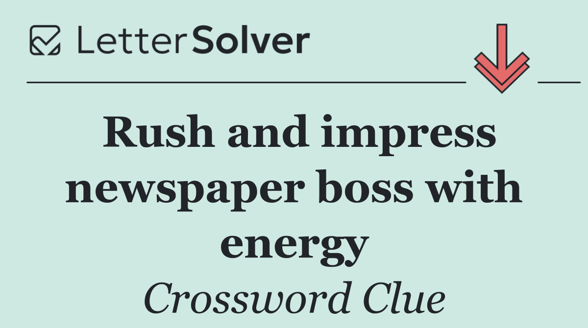 Rush and impress newspaper boss with energy