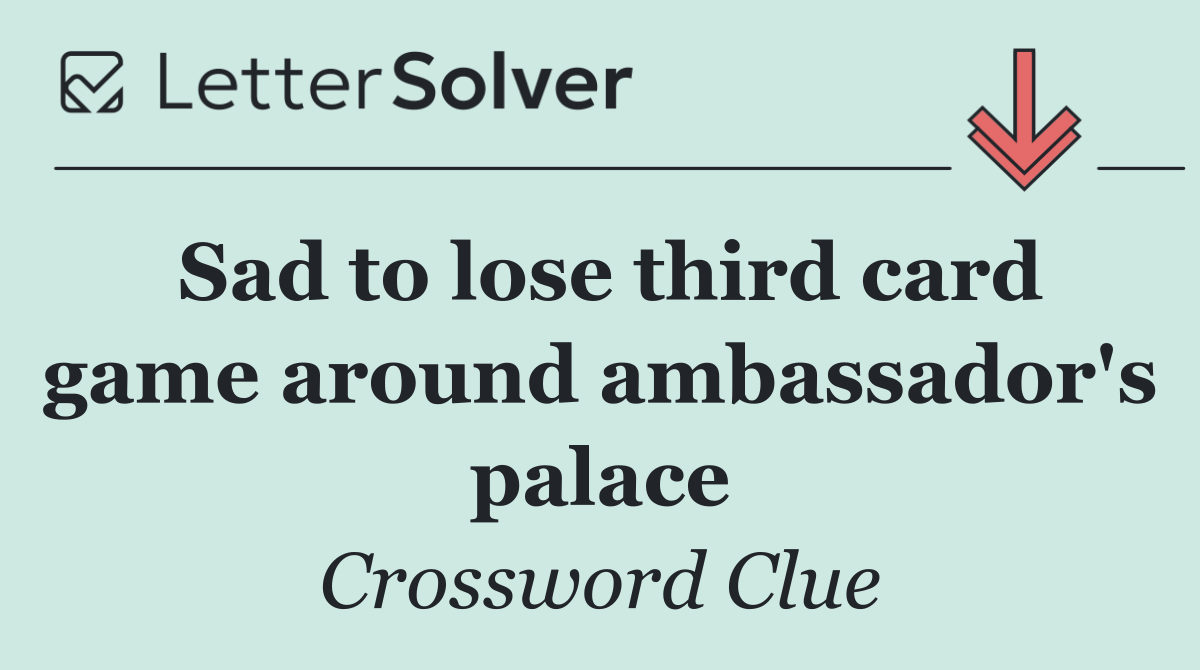 Sad to lose third card game around ambassador's palace