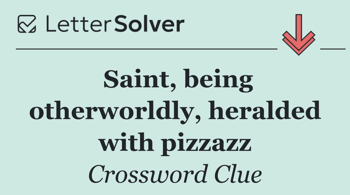 Saint, being otherworldly, heralded with pizzazz