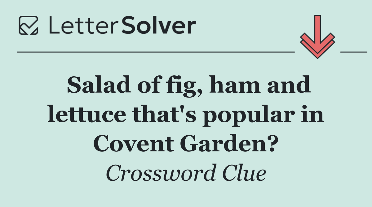 Salad of fig, ham and lettuce that's popular in Covent Garden?