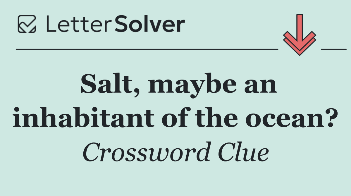 Salt, maybe an inhabitant of the ocean?
