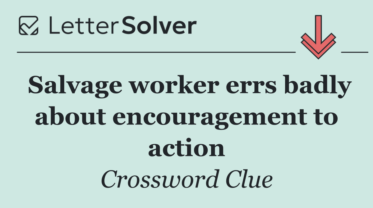 Salvage worker errs badly about encouragement to action