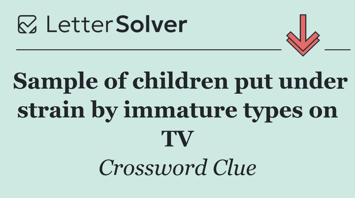 Sample of children put under strain by immature types on TV