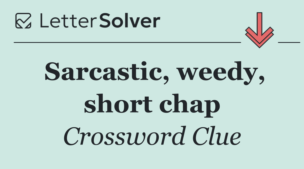 Sarcastic, weedy, short chap