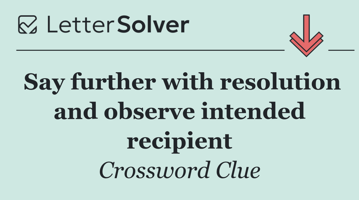 Say further with resolution and observe intended recipient
