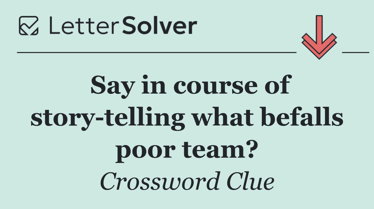 Say in course of story telling what befalls poor team?