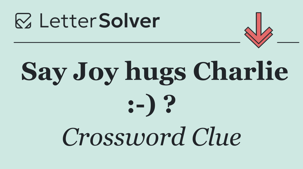 Say Joy hugs Charlie : ) ?