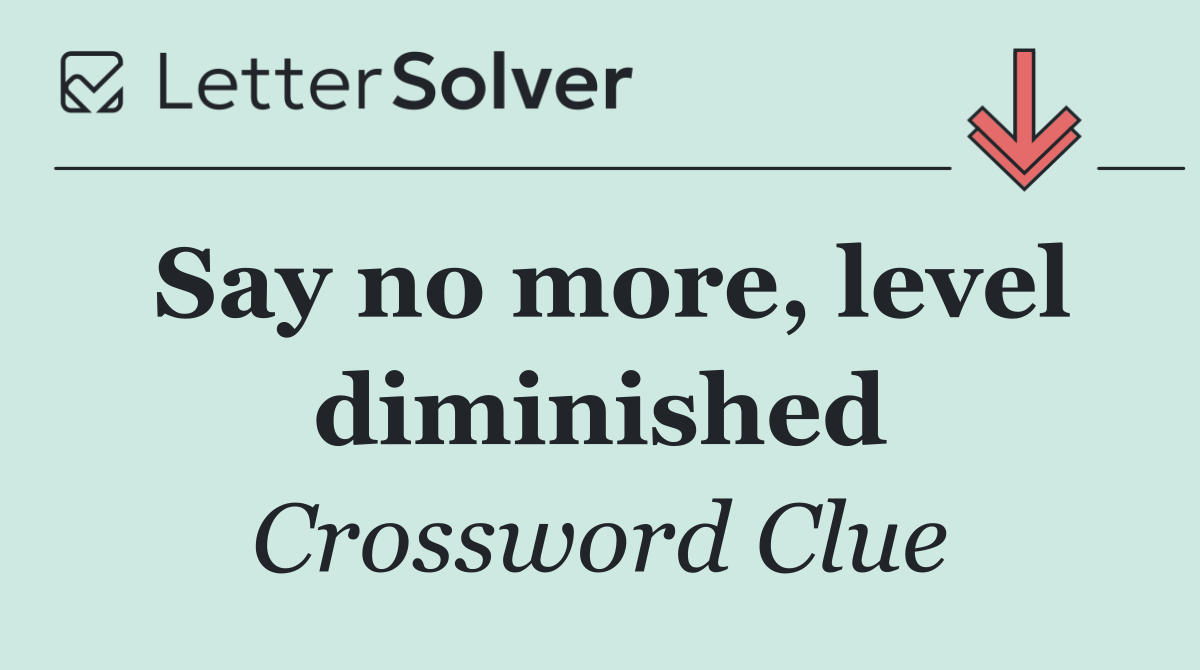 Say no more, level diminished