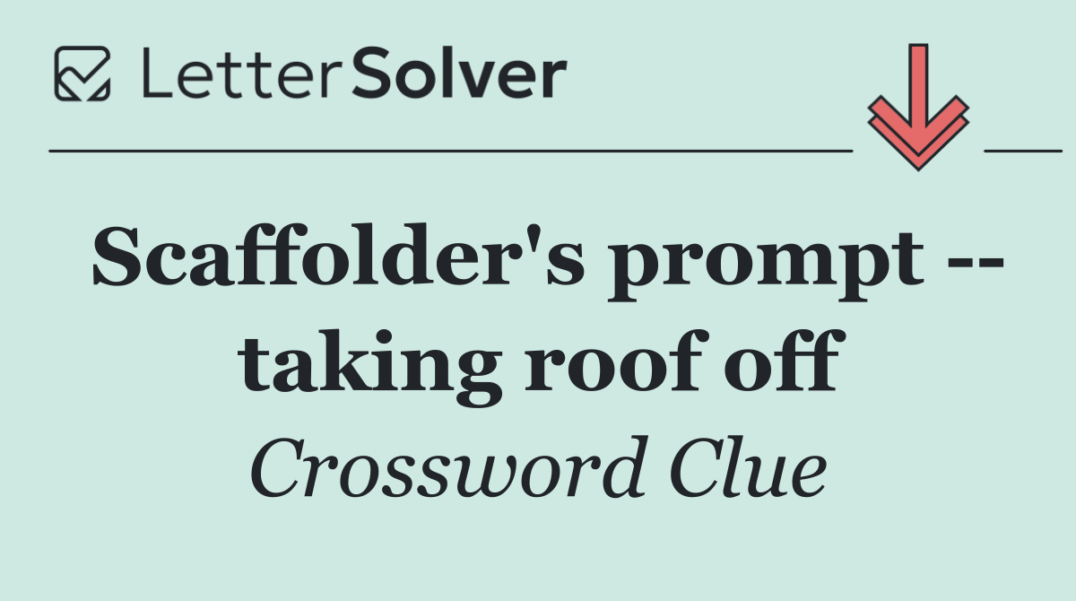 Scaffolder's prompt    taking roof off