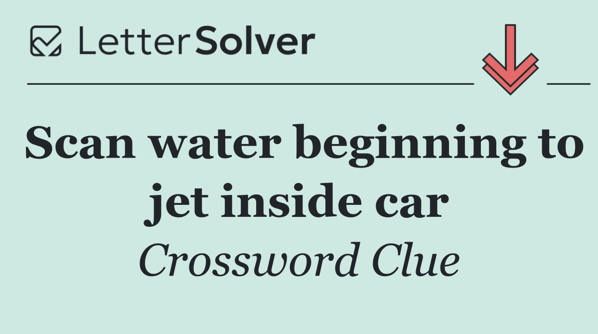 Scan water beginning to jet inside car