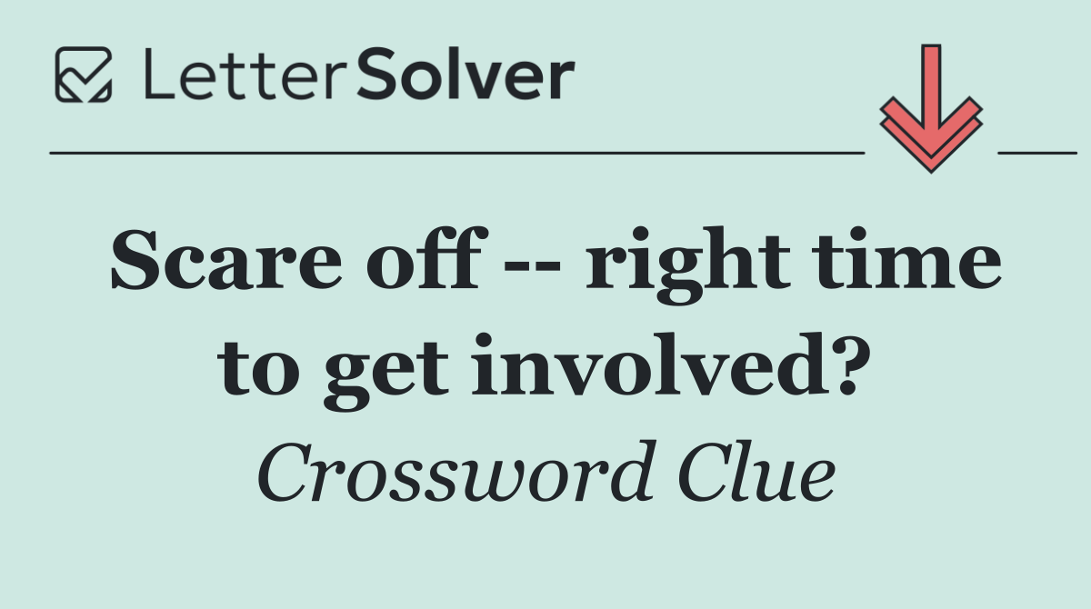 Scare off    right time to get involved?
