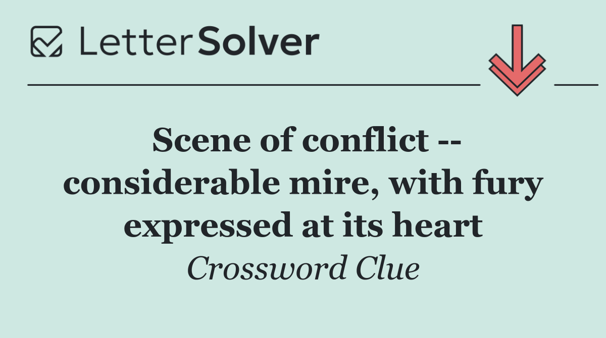 Scene of conflict    considerable mire, with fury expressed at its heart