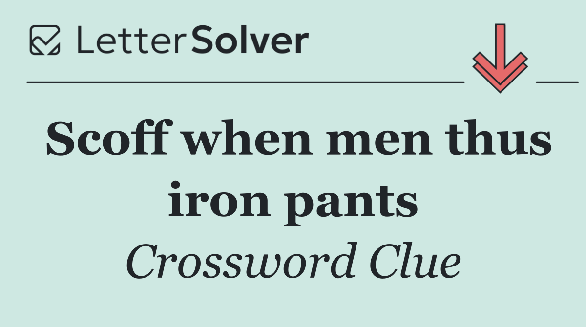Scoff when men thus iron pants