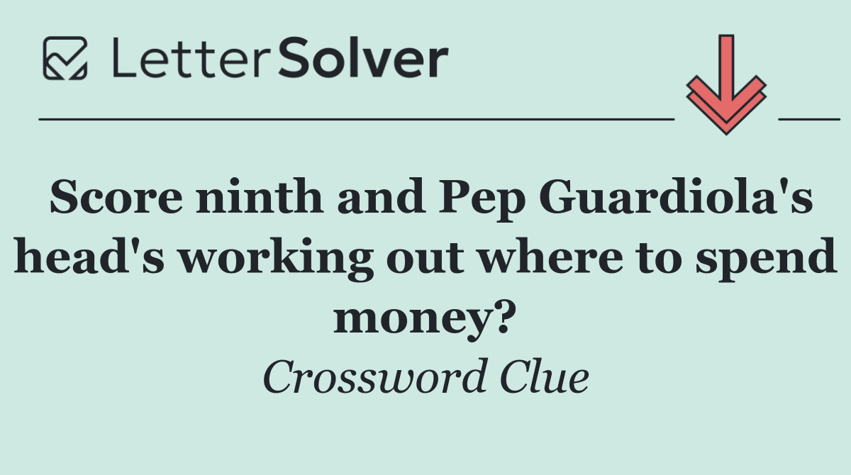 Score ninth and Pep Guardiola's head's working out where to spend money?