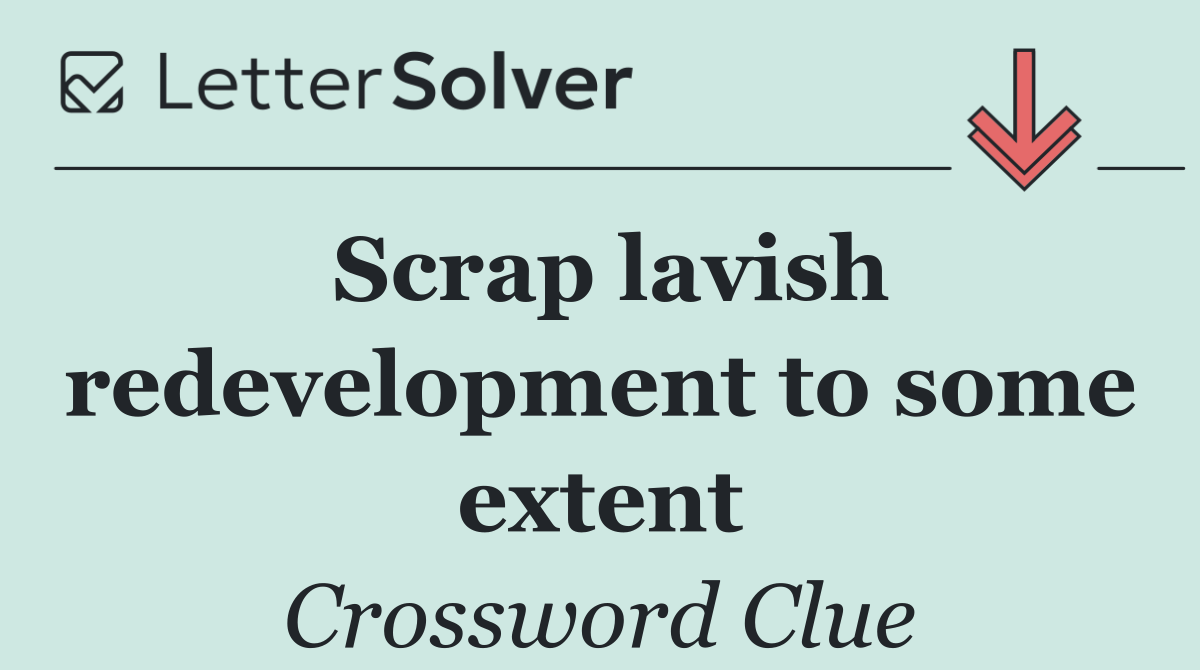 Scrap lavish redevelopment to some extent