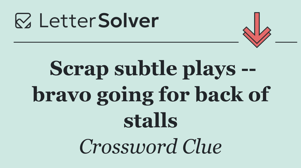 Scrap subtle plays    bravo going for back of stalls