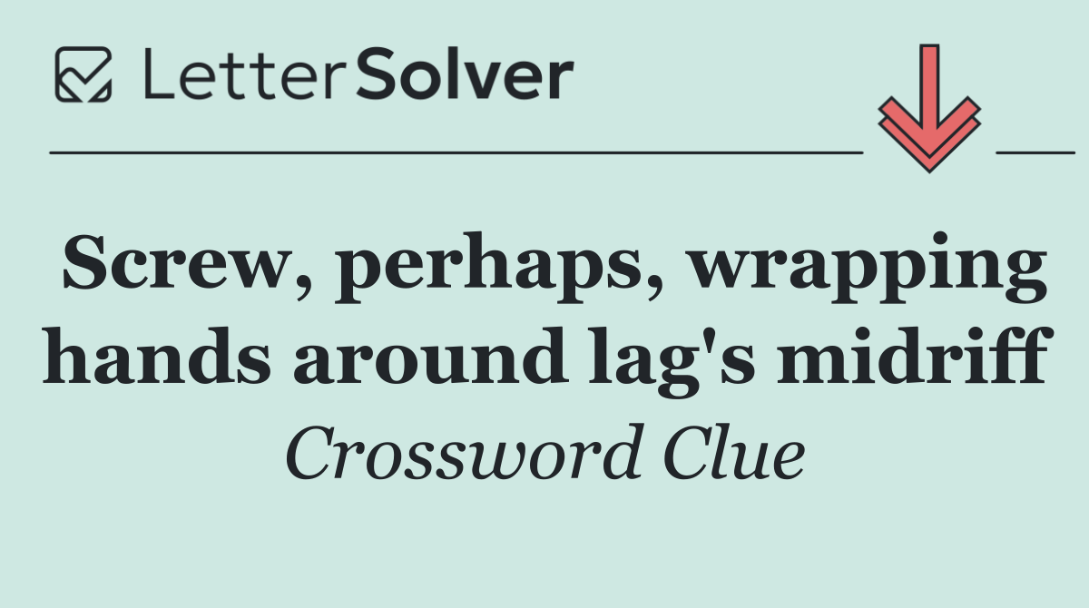 Screw, perhaps, wrapping hands around lag's midriff