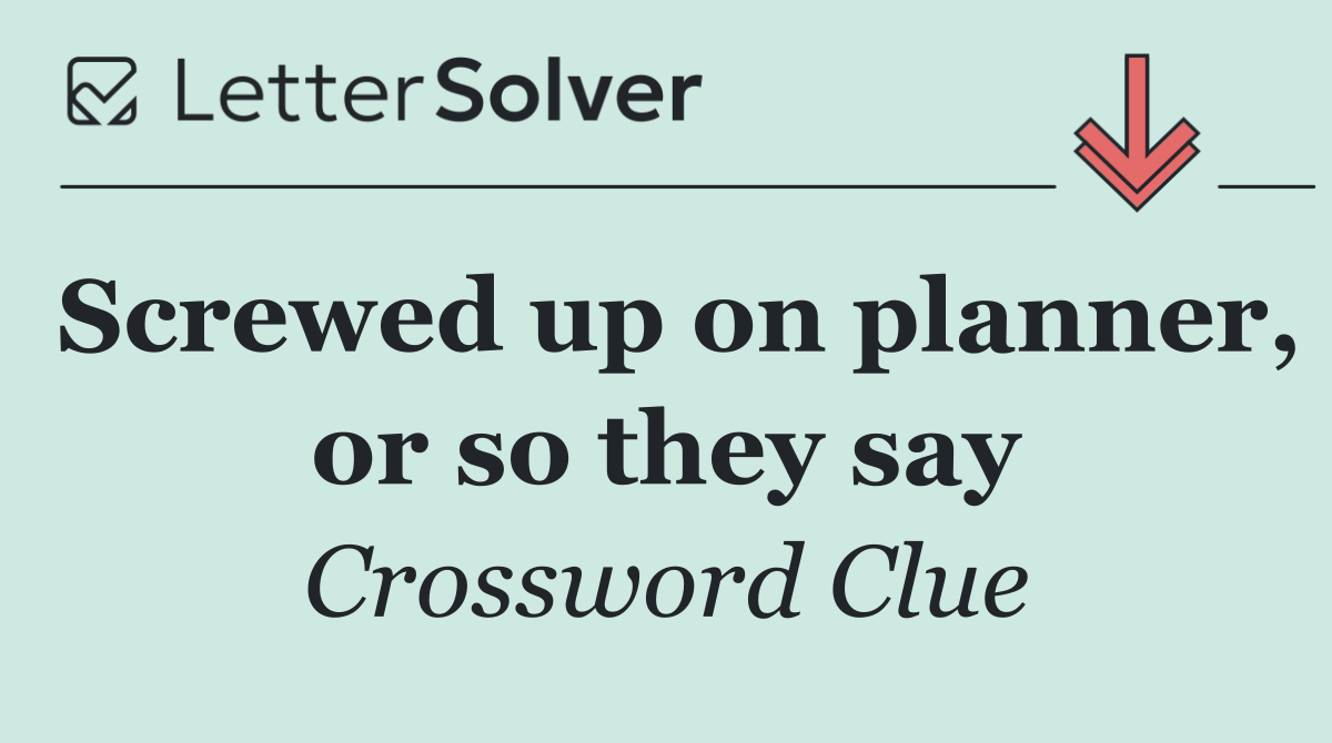 Screwed up on planner, or so they say