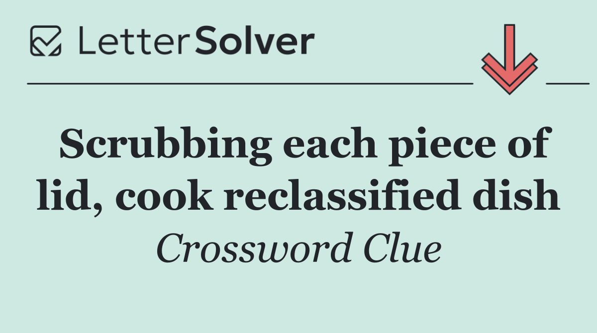 Scrubbing each piece of lid, cook reclassified dish