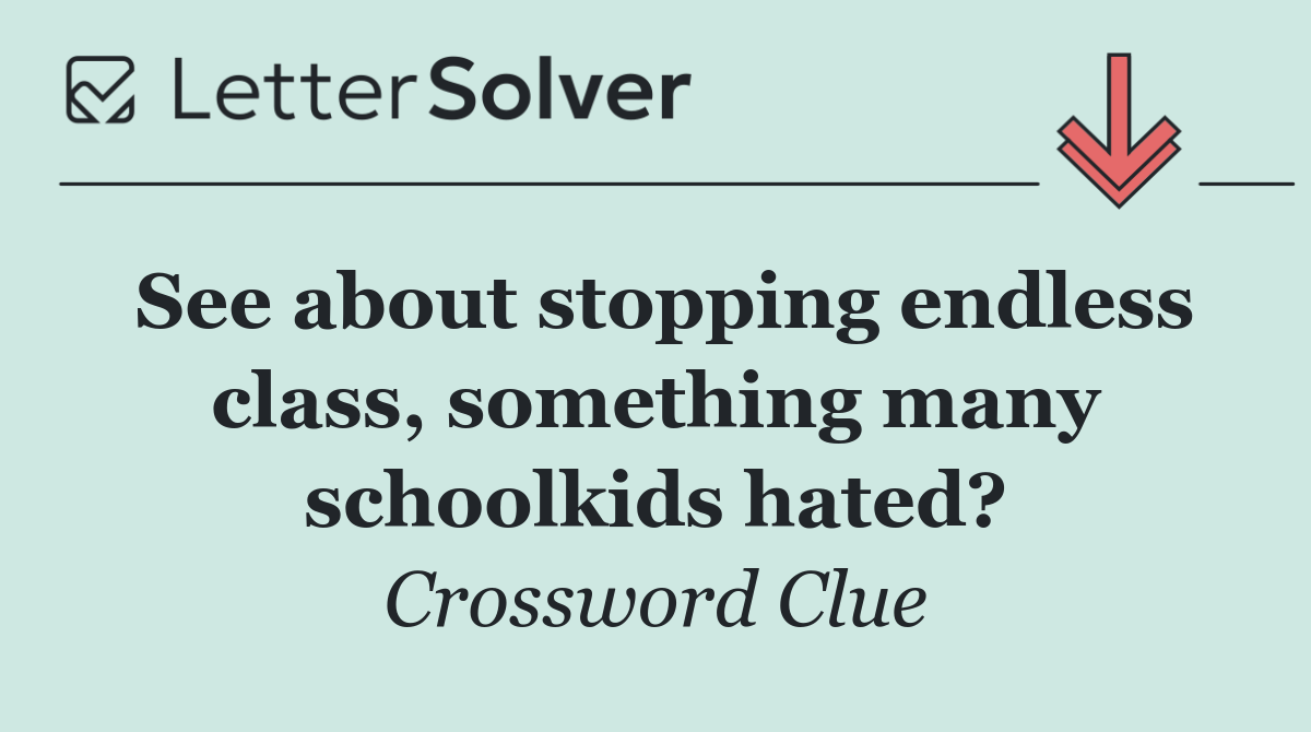 See about stopping endless class, something many schoolkids hated?
