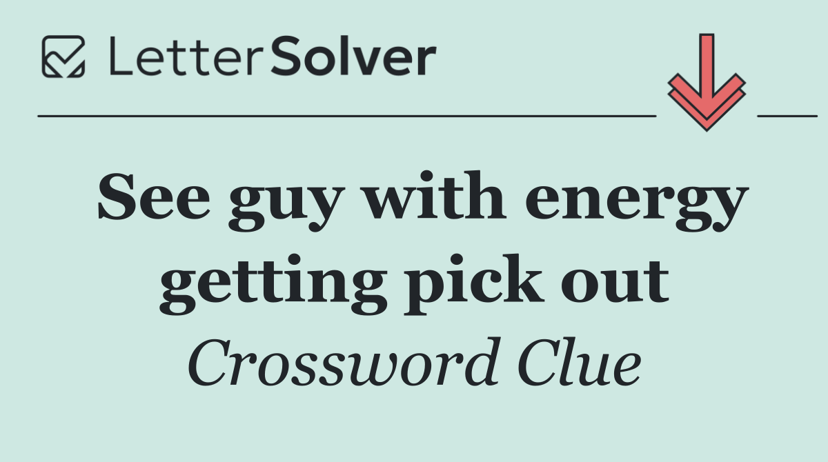 See guy with energy getting pick out